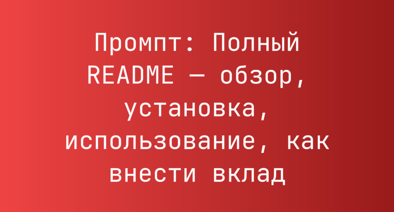 Промпт: Полный README — обзор, установка, использование, как внести вклад