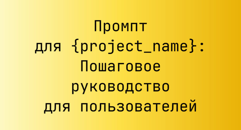 Промпт для {project_name}: Пошаговое руководство для пользователей