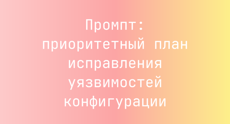 Промпт: приоритетный план исправления уязвимостей конфигурации