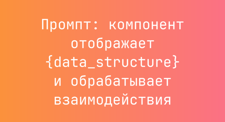 Промпт: компонент отображает {data_structure} и обрабатывает взаимодействия