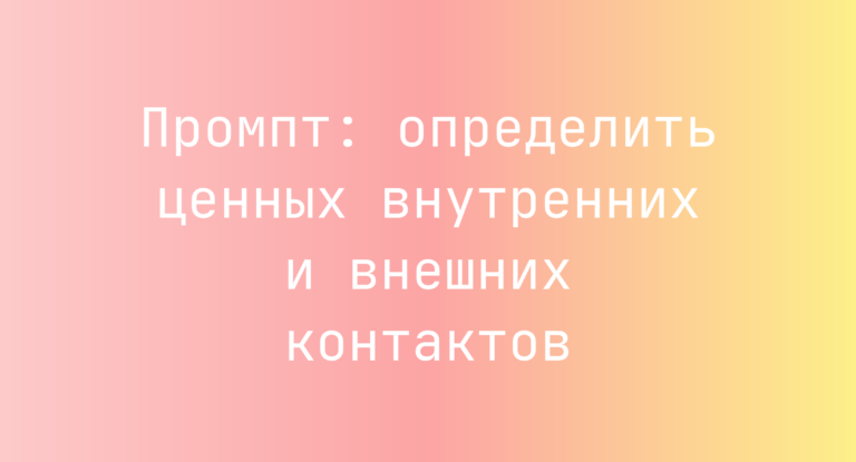 Промпт: определить ценных внутренних и внешних контактов