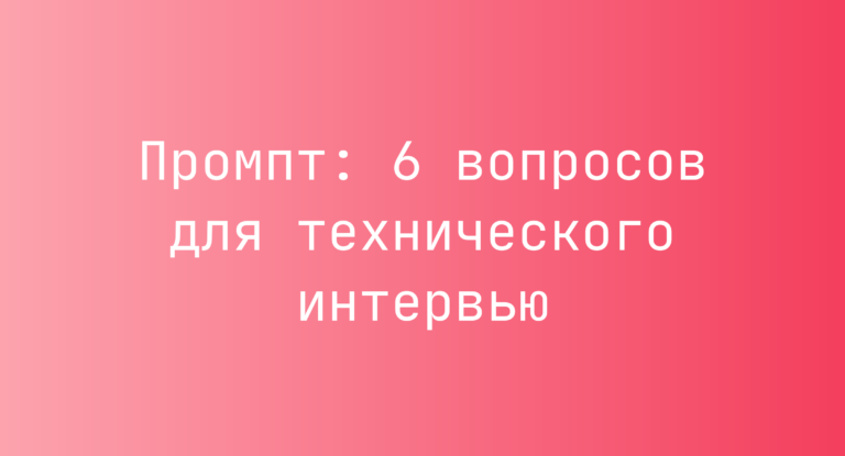 Промпт: 6 вопросов для технического интервью