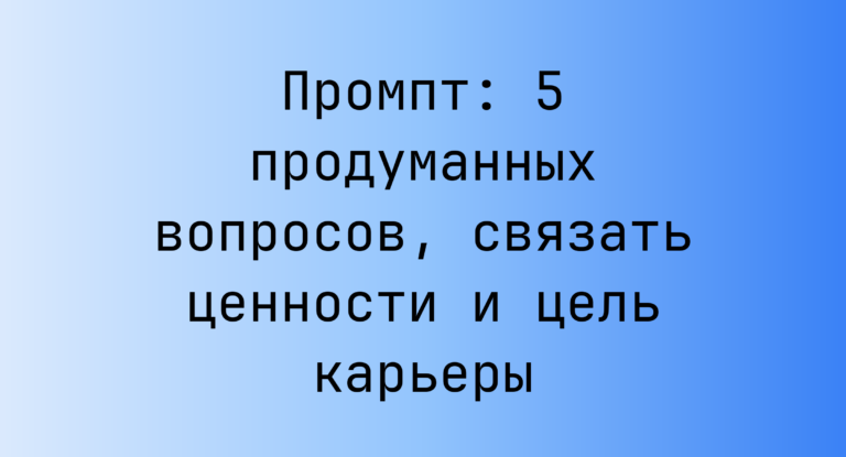 Промпт: 5 продуманных вопросов, связать ценности и цель карьеры