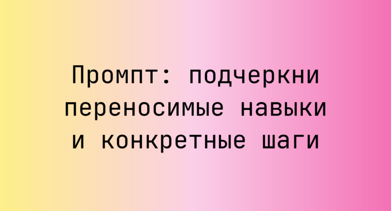 Промпт: подчеркни переносимые навыки и конкретные шаги