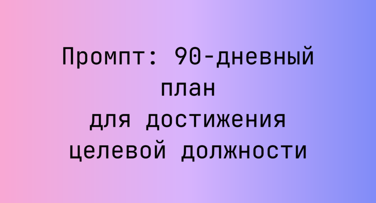 Промпт: 90-дневный план для достижения целевой должности