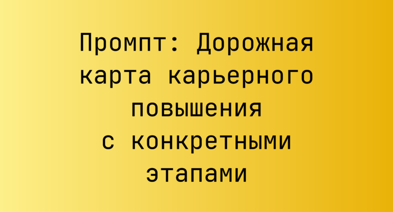 Промпт: Дорожная карта карьерного повышения с конкретными этапами
