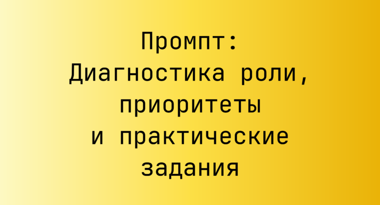 Промпт: Диагностика роли, приоритеты и практические задания