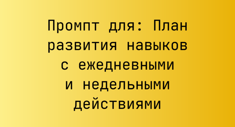 Промпт для: План развития навыков с ежедневными и недельными действиями