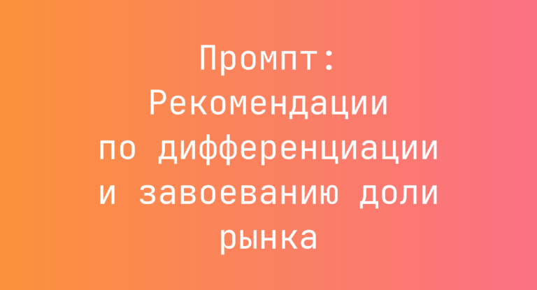 Промпт: Рекомендации по дифференциации и завоеванию доли рынка