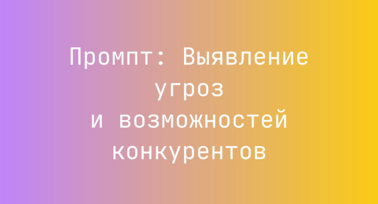 Промпт: Выявление угроз и возможностей конкурентов