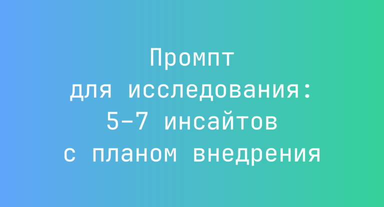 Промпт для исследования: 5–7 инсайтов с планом внедрения