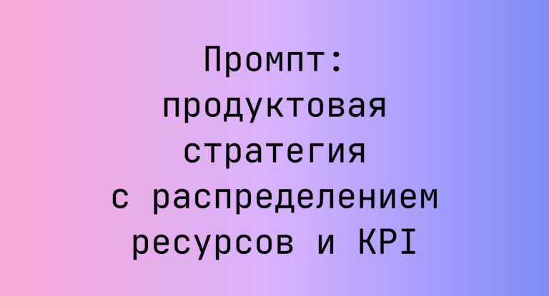 Промпт: продуктовая стратегия с распределением ресурсов и KPI