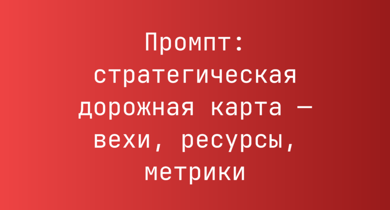 Промпт: стратегическая дорожная карта — вехи, ресурсы, метрики