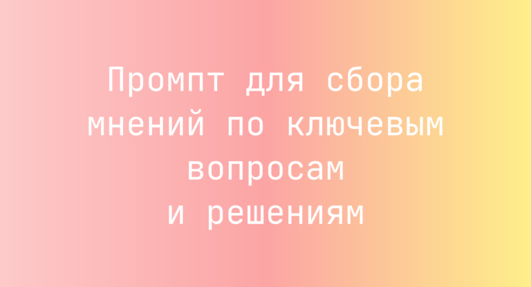 Промпт для сбора мнений по ключевым вопросам и решениям