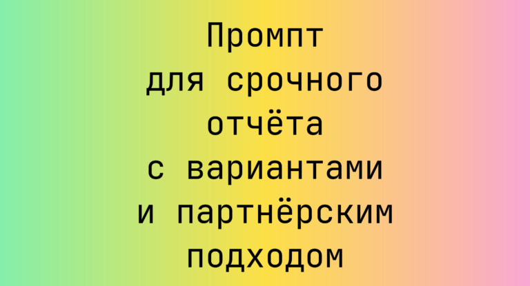 Промпт для срочного отчёта с вариантами и партнёрским подходом