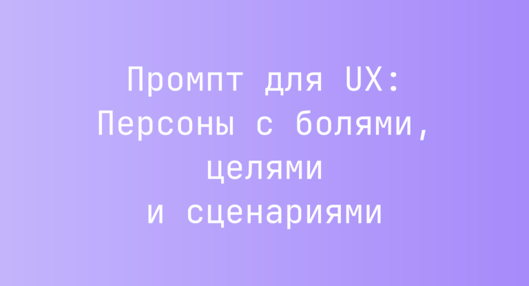 Промпт для UX: Персоны с болями, целями и сценариями