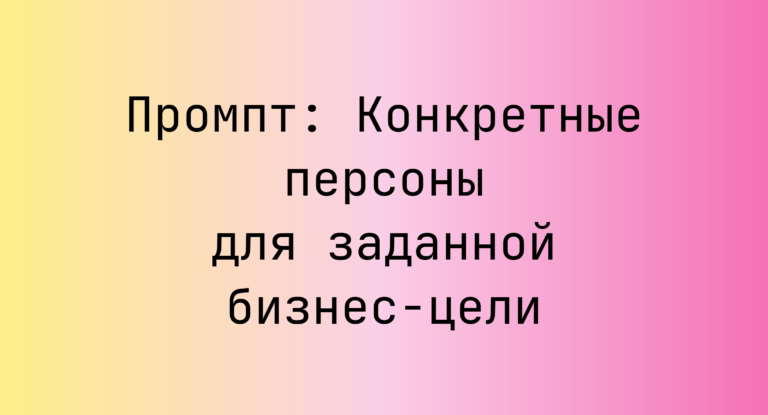 Промпт: Конкретные персоны для заданной бизнес-цели