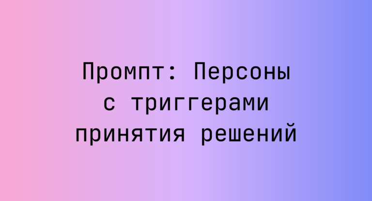 Промпт: Персоны с триггерами принятия решений