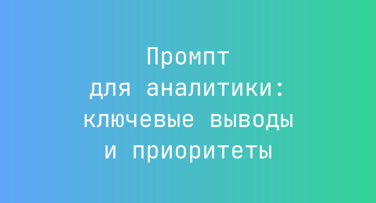 Промпт для аналитики: ключевые выводы и приоритеты