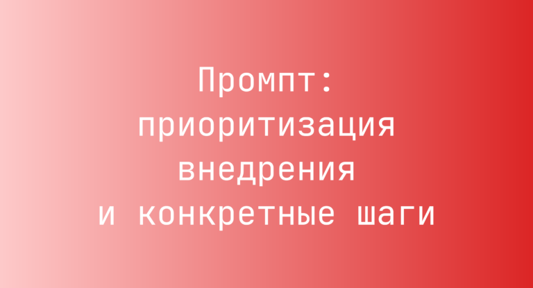 Промпт: приоритизация внедрения и конкретные шаги