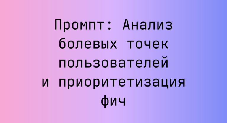 Промпт: Анализ болевых точек пользователей и приоритетизация фич