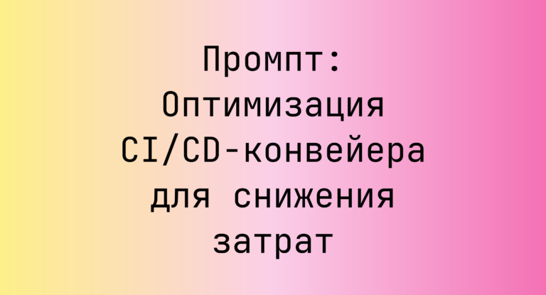 Промпт: Оптимизация CI/CD-конвейера для снижения затрат