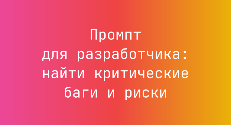 Промпт для разработчика: найти критические баги и риски