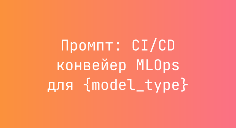 Промпт: CI/CD конвейер MLOps для {model_type}