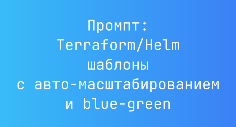 Промпт: Terraform/Helm шаблоны с авто‑масштабированием и blue-green