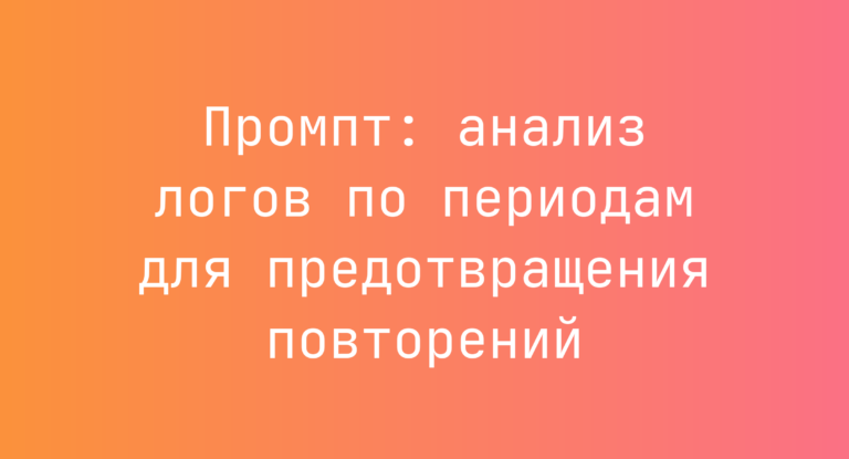 Промпт: анализ логов по периодам для предотвращения повторений