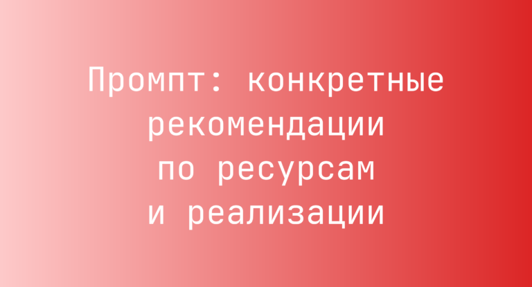Промпт: конкретные рекомендации по ресурсам и реализации