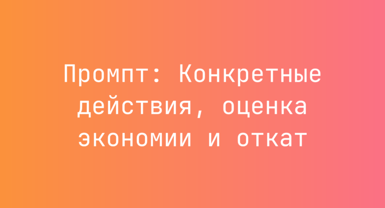 Промпт: Конкретные действия, оценка экономии и откат