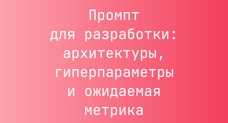 Промпт для разработки: архитектуры, гиперпараметры и ожидаемая метрика
