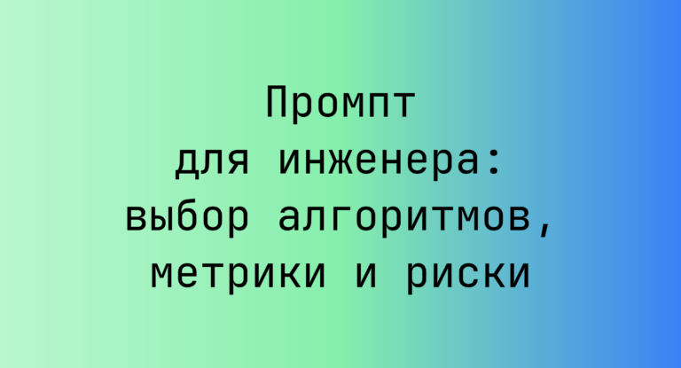 Промпт для инженера: выбор алгоритмов, метрики и риски