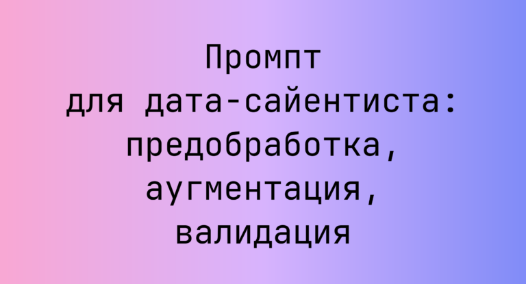 Промпт для дата-сайентиста: предобработка, аугментация, валидация