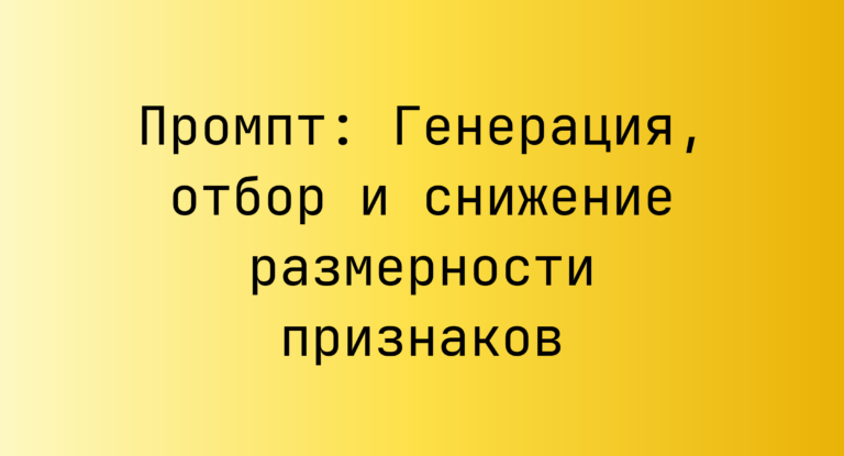 Промпт: Генерация, отбор и снижение размерности признаков