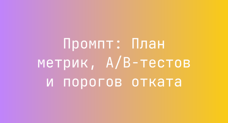 Промпт: План метрик, A/B-тестов и порогов отката