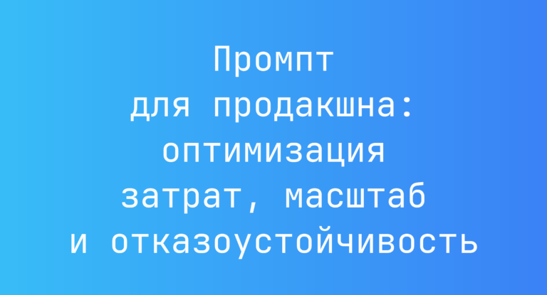 Промпт для продакшна: оптимизация затрат, масштаб и отказоустойчивость
