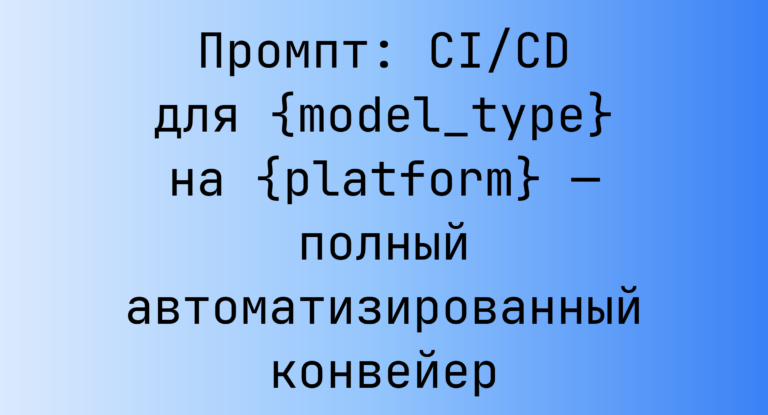 Промпт: CI/CD для {model_type} на {platform} — полный автоматизированный конвейер