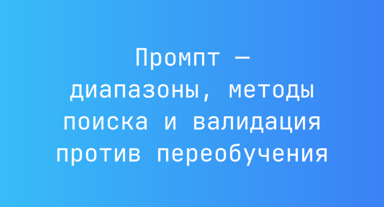 Промпт — диапазоны, методы поиска и валидация против переобучения