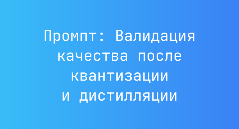 Промпт: Валидация качества после квантизации и дистилляции