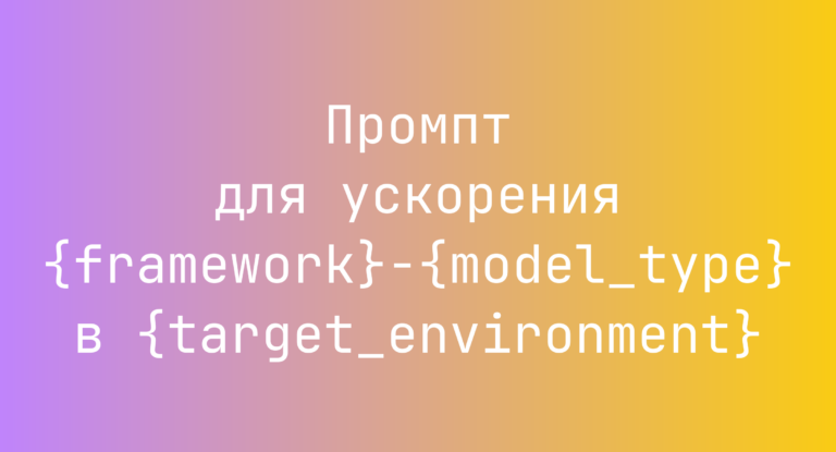 Промпт для ускорения {framework}-{model_type} в {target_environment}