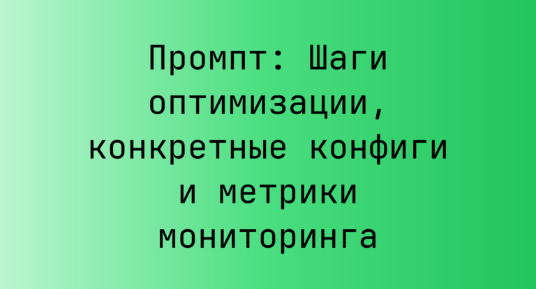 Промпт: Шаги оптимизации, конкретные конфиги и метрики мониторинга