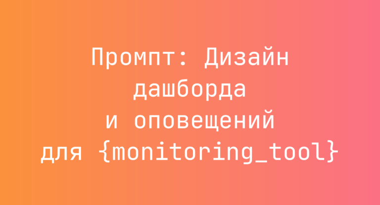 Промпт: Дизайн дашборда и оповещений для {monitoring_tool}