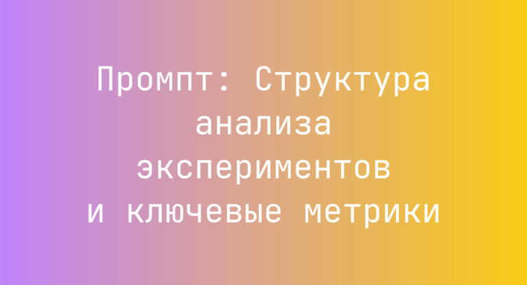 Промпт: Структура анализа экспериментов и ключевые метрики