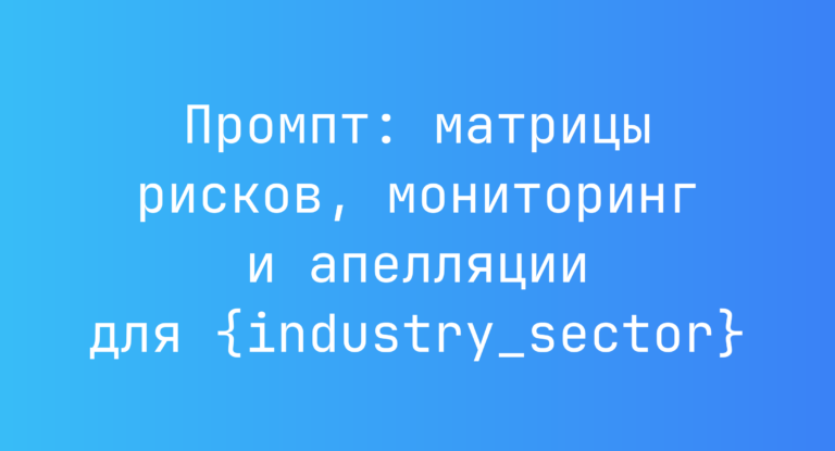 Промпт: матрицы рисков, мониторинг и апелляции для {industry_sector}