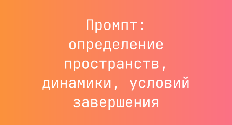 Промпт: определение пространств, динамики, условий завершения