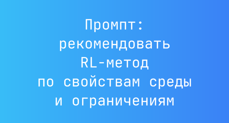 Промпт: рекомендовать RL-метод по свойствам среды и ограничениям