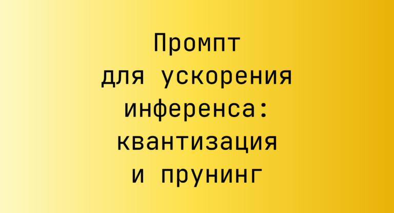 Промпт для ускорения инференса: квантизация и прунинг