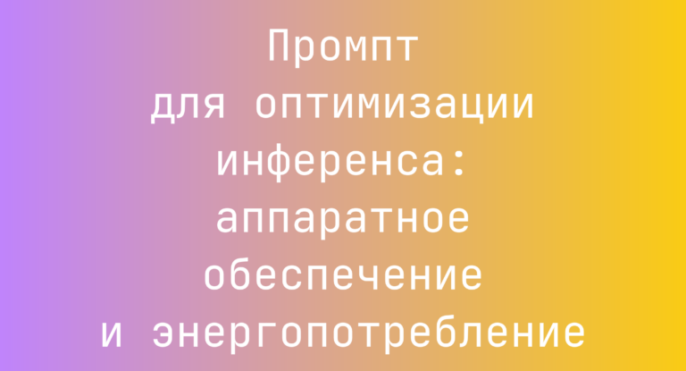Промпт для оптимизации инференса: аппаратное обеспечение и энергопотребление